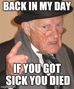 Back In My Day Meme | BACK IN MY DAY; IF YOU GOT SICK YOU DIED | image tagged in memes,back in my day | made w/ Imgflip meme maker