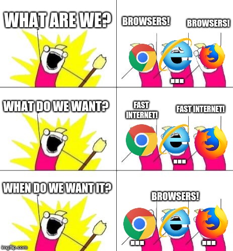 The Struggle is Real | WHAT ARE WE? BROWSERS! BROWSERS! ... WHAT DO WE WANT? FAST INTERNET! FAST INTERNET! ... WHEN DO WE WANT IT? BROWSERS! ...             ... | image tagged in memes,what do we want 3,browser,internet explorer,funny memes,lol | made w/ Imgflip meme maker