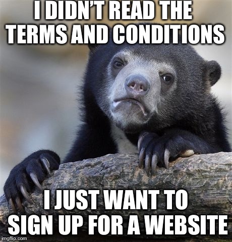 Please tell me no one else has done this yet | I DIDN’T READ THE TERMS AND CONDITIONS; I JUST WANT TO SIGN UP FOR A WEBSITE | image tagged in memes,confession bear,terms and conditions | made w/ Imgflip meme maker