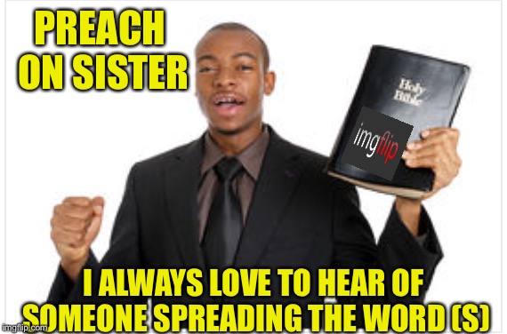PREACH ON SISTER I ALWAYS LOVE TO HEAR OF SOMEONE SPREADING THE WORD (S) | made w/ Imgflip meme maker