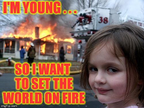 Disaster Girl | I'M YOUNG . . . SO I WANT TO SET THE WORLD ON FIRE | image tagged in memes,disaster girl,young,world,fire | made w/ Imgflip meme maker