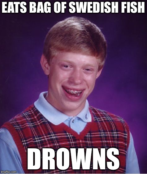 Bad Luck Brian | EATS BAG OF SWEDISH FISH; DROWNS | image tagged in memes,bad luck brian | made w/ Imgflip meme maker
