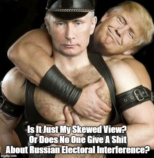 Is It Just My Skewed View? Or Does No One Give A Shit About Russian Electoral Interference? | made w/ Imgflip meme maker