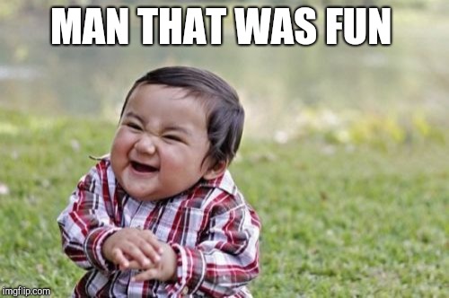 Evil Toddler Meme | MAN THAT WAS FUN | image tagged in memes,evil toddler | made w/ Imgflip meme maker