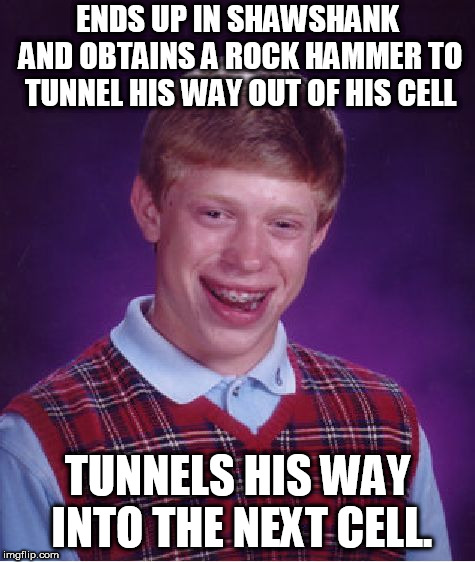 SPOILER ALERT if you never seen The Shawshank Redemption | ENDS UP IN SHAWSHANK AND OBTAINS A ROCK HAMMER TO TUNNEL HIS WAY OUT OF HIS CELL; TUNNELS HIS WAY INTO THE NEXT CELL. | image tagged in memes,bad luck brian,prison,the shawshank redemption | made w/ Imgflip meme maker