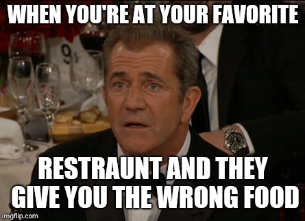 Confused Mel Gibson | WHEN YOU'RE AT YOUR FAVORITE; RESTRAUNT AND THEY GIVE YOU THE WRONG FOOD | image tagged in memes,confused mel gibson | made w/ Imgflip meme maker