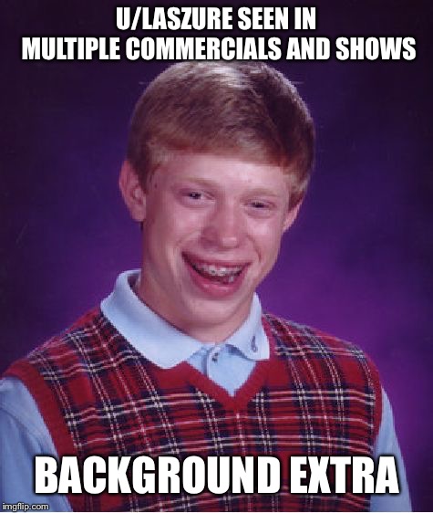 Bad Luck Brian Meme | U/LASZURE SEEN IN MULTIPLE COMMERCIALS AND SHOWS; BACKGROUND EXTRA | image tagged in memes,bad luck brian | made w/ Imgflip meme maker