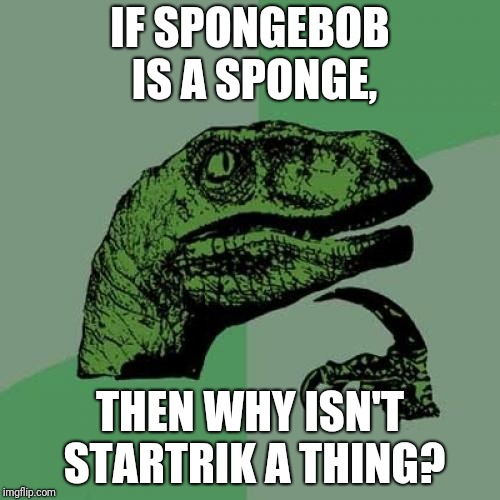 Philosoraptor Meme | IF SPONGEBOB IS A SPONGE, THEN WHY ISN'T STARTRIK A THING? | image tagged in memes,philosoraptor | made w/ Imgflip meme maker