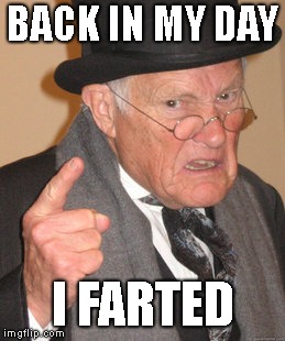 Back In My Day Meme | BACK IN MY DAY; I FARTED | image tagged in memes,back in my day | made w/ Imgflip meme maker