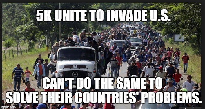 Immigrant Invasion | 5K UNITE TO INVADE U.S. CAN'T DO THE SAME TO SOLVE THEIR COUNTRIES' PROBLEMS. | image tagged in honduras,guatemala,invasion,caravan,march | made w/ Imgflip meme maker