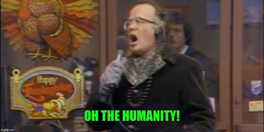 OH THE HUMANITY! | made w/ Imgflip meme maker