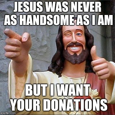 Buddy Christ | JESUS WAS NEVER AS HANDSOME AS I AM; BUT I WANT YOUR DONATIONS | image tagged in memes,buddy christ | made w/ Imgflip meme maker