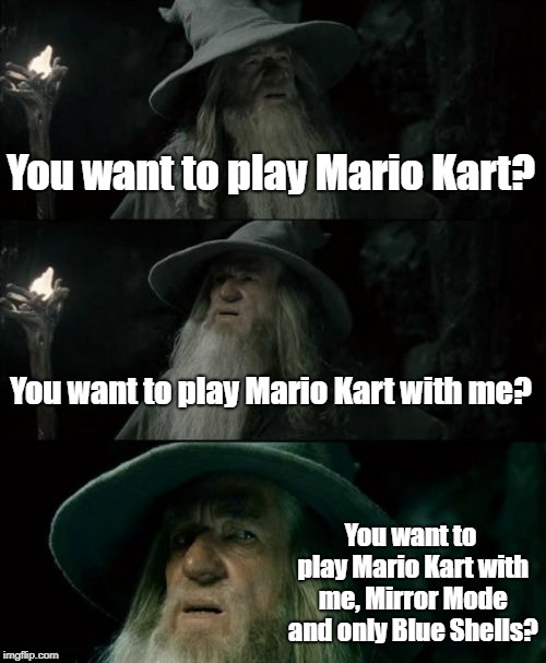 Confused Gandalf | You want to play Mario Kart? You want to play Mario Kart with me? You want to play Mario Kart with me, Mirror Mode and only Blue Shells? | image tagged in memes,confused gandalf | made w/ Imgflip meme maker