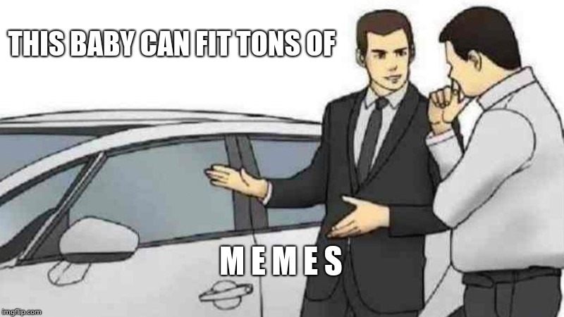 Car Salesman Slaps Roof Of Car Meme | THIS BABY CAN FIT TONS OF; M E M E S | image tagged in memes,car salesman slaps roof of car | made w/ Imgflip meme maker