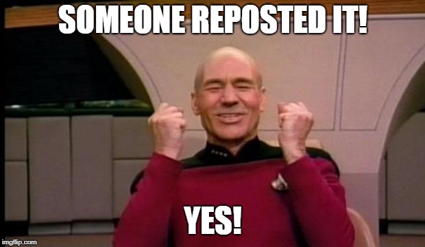 Picard yes! | SOMEONE REPOSTED IT! YES! | image tagged in picard yes | made w/ Imgflip meme maker