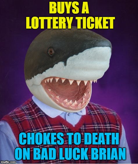 Bad Luck Shark | BUYS A LOTTERY TICKET CHOKES TO DEATH ON BAD LUCK BRIAN | image tagged in bad luck shark | made w/ Imgflip meme maker