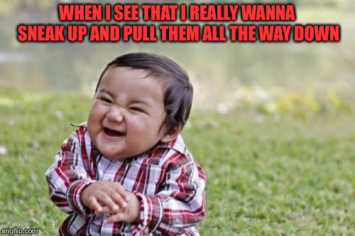 Evil Toddler Meme | WHEN I SEE THAT I REALLY WANNA SNEAK UP AND PULL THEM ALL THE WAY DOWN | image tagged in memes,evil toddler | made w/ Imgflip meme maker