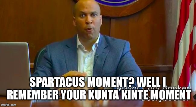 Remember when Cory strayed away from the liberal thought plantation and had his toes cut off? | SPARTACUS MOMENT? WELL I REMEMBER YOUR KUNTA KINTE MOMENT | image tagged in cory booker hostage video,liberal hypocrisy,funny memes,slavery | made w/ Imgflip meme maker