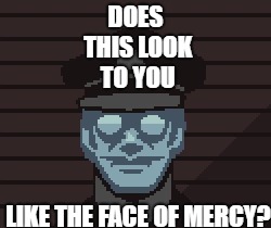 A New Meme Is Born | DOES THIS LOOK TO YOU; LIKE THE FACE OF MERCY? | image tagged in papers,please's m vonel is now a meme | made w/ Imgflip meme maker