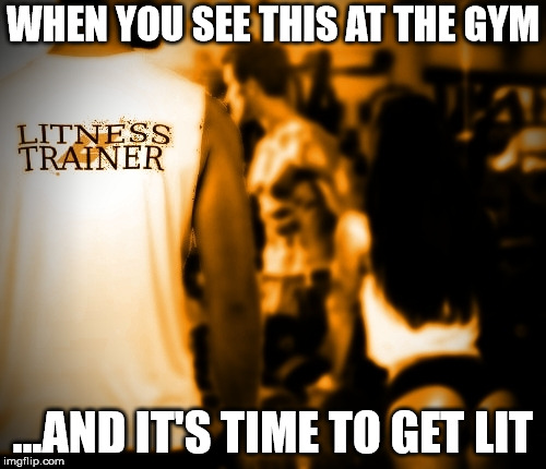 Don't take it personal...Inspire Litness | WHEN YOU SEE THIS AT THE GYM; ...AND IT'S TIME TO GET LIT | image tagged in litness,litness trainer,personal trainer,fitness,gym,twerk | made w/ Imgflip meme maker