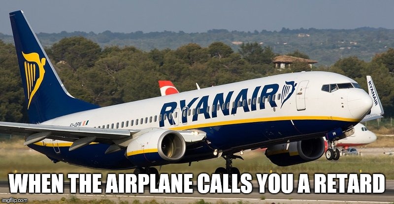 WHEN THE AIRPLANE CALLS YOU A RETARD | image tagged in ryanair | made w/ Imgflip meme maker