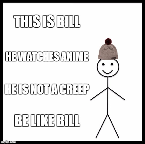 Be Like Bill Meme | THIS IS BILL; HE WATCHES ANIME; HE IS NOT A CREEP; BE LIKE BILL | image tagged in memes,be like bill | made w/ Imgflip meme maker