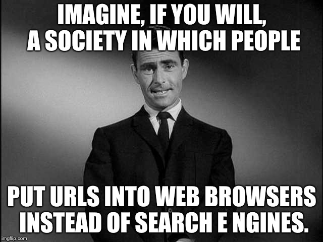 rod serling twilight zone | IMAGINE, IF YOU WILL, A SOCIETY IN WHICH PEOPLE; PUT URLS INTO WEB BROWSERS INSTEAD OF SEARCH E NGINES. | image tagged in rod serling twilight zone | made w/ Imgflip meme maker