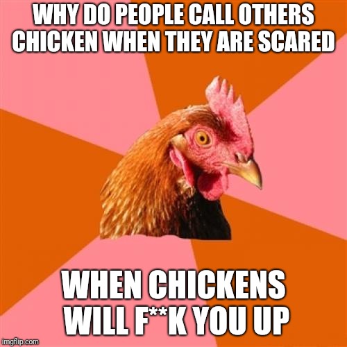 Anti Joke Chicken Meme | WHY DO PEOPLE CALL OTHERS CHICKEN WHEN THEY ARE SCARED; WHEN CHICKENS WILL F**K YOU UP | image tagged in memes,anti joke chicken | made w/ Imgflip meme maker