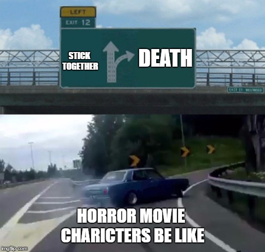 Left Exit 12 Off Ramp Meme | STICK TOGETHER; DEATH; HORROR MOVIE CHARICTERS BE LIKE | image tagged in memes,left exit 12 off ramp | made w/ Imgflip meme maker