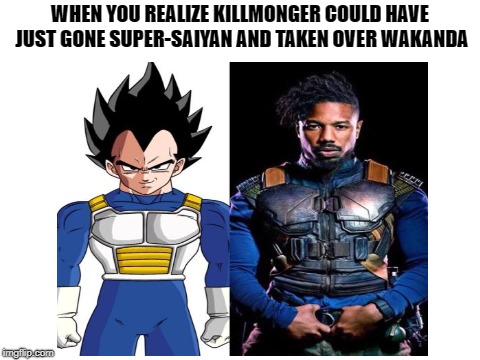 Just a little resemblance I found... | WHEN YOU REALIZE KILLMONGER COULD HAVE JUST GONE SUPER-SAIYAN AND TAKEN OVER WAKANDA | image tagged in memes,funny,marvel,black panther,dank memes,wakanda | made w/ Imgflip meme maker