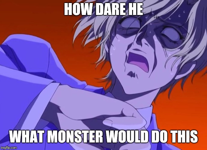 HOW DARE YOU - ANIME MEME | HOW DARE HE WHAT MONSTER WOULD DO THIS | image tagged in how dare you - anime meme | made w/ Imgflip meme maker