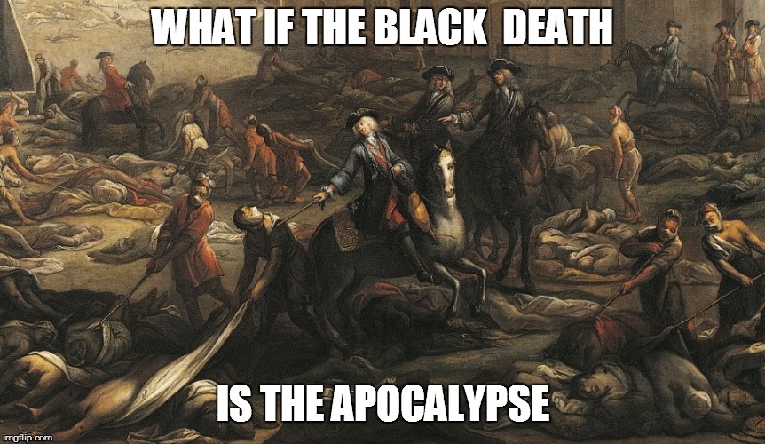 black death | WHAT IF THE BLACK 
DEATH; IS THE APOCALYPSE | image tagged in black death | made w/ Imgflip meme maker