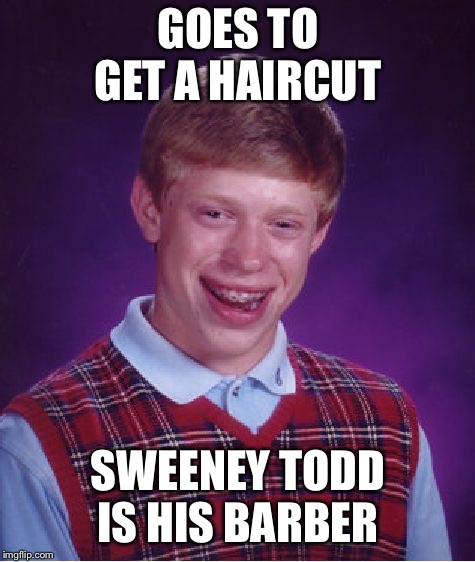 Bad Luck Brian Meme | GOES TO GET A HAIRCUT; SWEENEY TODD IS HIS BARBER | image tagged in memes,bad luck brian | made w/ Imgflip meme maker