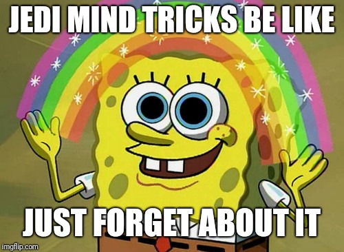 Jedi mind tricks | JEDI MIND TRICKS BE LIKE; JUST FORGET ABOUT IT | image tagged in memes,imagination spongebob | made w/ Imgflip meme maker