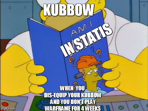 Am i disabled | KUBBOW; IN STATIS; WHEN  YOU DIS-EQUIP YOUR KUBBOW AND YOU DON'T PLAY WARFRAME FOR 4 WEEKS | image tagged in am i disabled | made w/ Imgflip meme maker