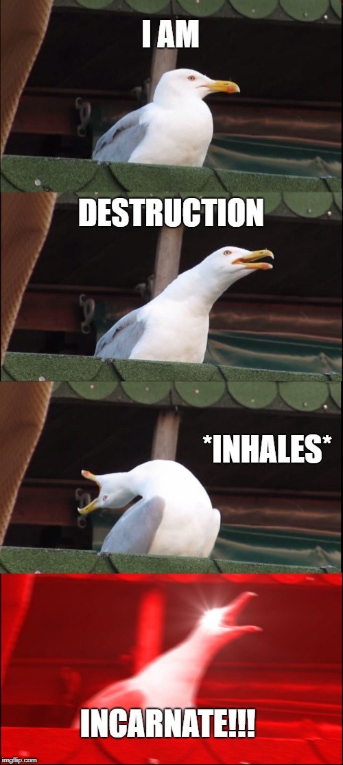 Inhaling Seagull Meme | I AM; DESTRUCTION; *INHALES*; INCARNATE!!! | image tagged in memes,inhaling seagull,scumbag | made w/ Imgflip meme maker