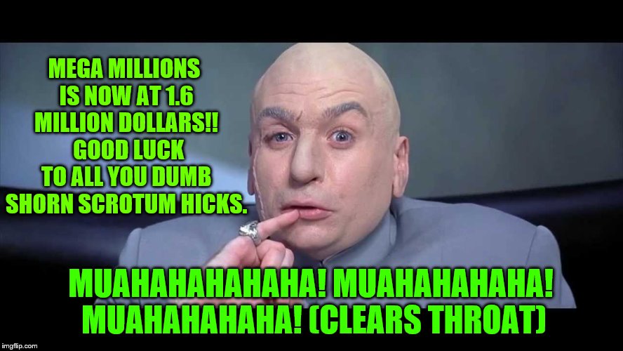 Mega Millions Fever!  Better Catch It Now, Rather Than Later. | MEGA MILLIONS IS NOW AT 1.6 MILLION DOLLARS!!  GOOD LUCK TO ALL YOU DUMB SHORN SCROTUM HICKS. MUAHAHAHAHAHA! MUAHAHAHAHA! MUAHAHAHAHA! (CLEARS THROAT) | image tagged in lottery | made w/ Imgflip meme maker