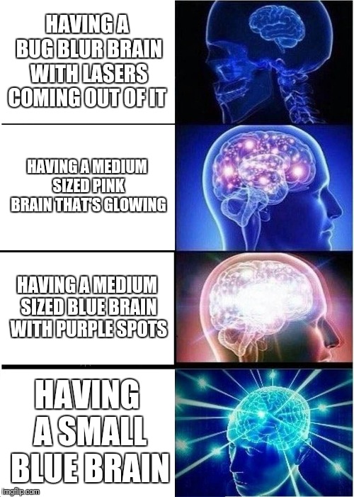 Expanding Brain Meme | HAVING A BUG BLUR BRAIN WITH LASERS COMING OUT OF IT; HAVING A MEDIUM SIZED PINK BRAIN THAT'S GLOWING; HAVING A MEDIUM SIZED BLUE BRAIN WITH PURPLE SPOTS; HAVING A SMALL BLUE BRAIN | image tagged in memes,expanding brain | made w/ Imgflip meme maker