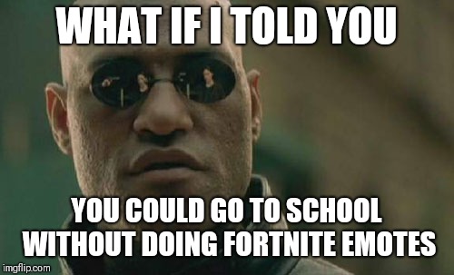 Matrix Morpheus Meme | WHAT IF I TOLD YOU; YOU COULD GO TO SCHOOL WITHOUT DOING FORTNITE EMOTES | image tagged in memes,matrix morpheus | made w/ Imgflip meme maker