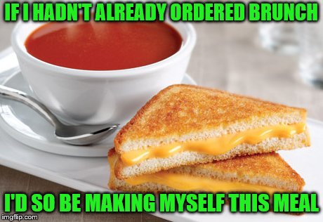 IF I HADN'T ALREADY ORDERED BRUNCH I'D SO BE MAKING MYSELF THIS MEAL | made w/ Imgflip meme maker