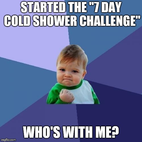 Whew...where's my baby bird | STARTED THE "7 DAY COLD SHOWER CHALLENGE"; WHO'S WITH ME? | image tagged in memes,success kid | made w/ Imgflip meme maker