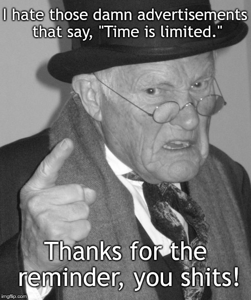 Back in my day | I hate those damn advertisements that say, "Time is limited."; Thanks for the reminder, you shits! | image tagged in back in my day | made w/ Imgflip meme maker