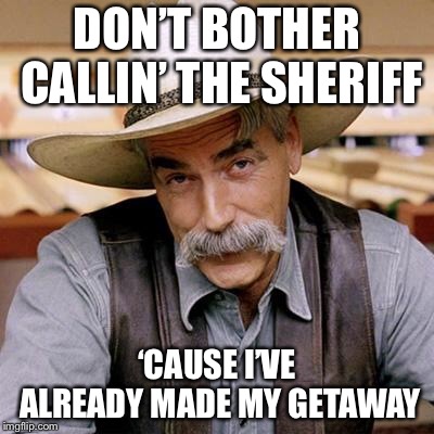 SARCASM COWBOY | DON’T BOTHER CALLIN’ THE SHERIFF; ‘CAUSE I’VE ALREADY MADE MY GETAWAY | image tagged in sarcasm cowboy | made w/ Imgflip meme maker