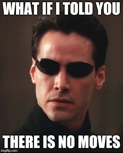 Neo Matrix Keanu Reeves | WHAT IF I TOLD YOU THERE IS NO MOVES | image tagged in neo matrix keanu reeves | made w/ Imgflip meme maker