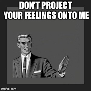 Kill Yourself Guy Meme | DON’T PROJECT YOUR FEELINGS ONTO ME | image tagged in memes,kill yourself guy | made w/ Imgflip meme maker