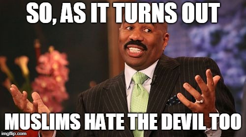 Steve Harvey Meme | SO, AS IT TURNS OUT; MUSLIMS HATE THE DEVIL TOO | image tagged in memes,steve harvey,muslims are not devil worshipers,muslims are not satanists,islam,satanism | made w/ Imgflip meme maker