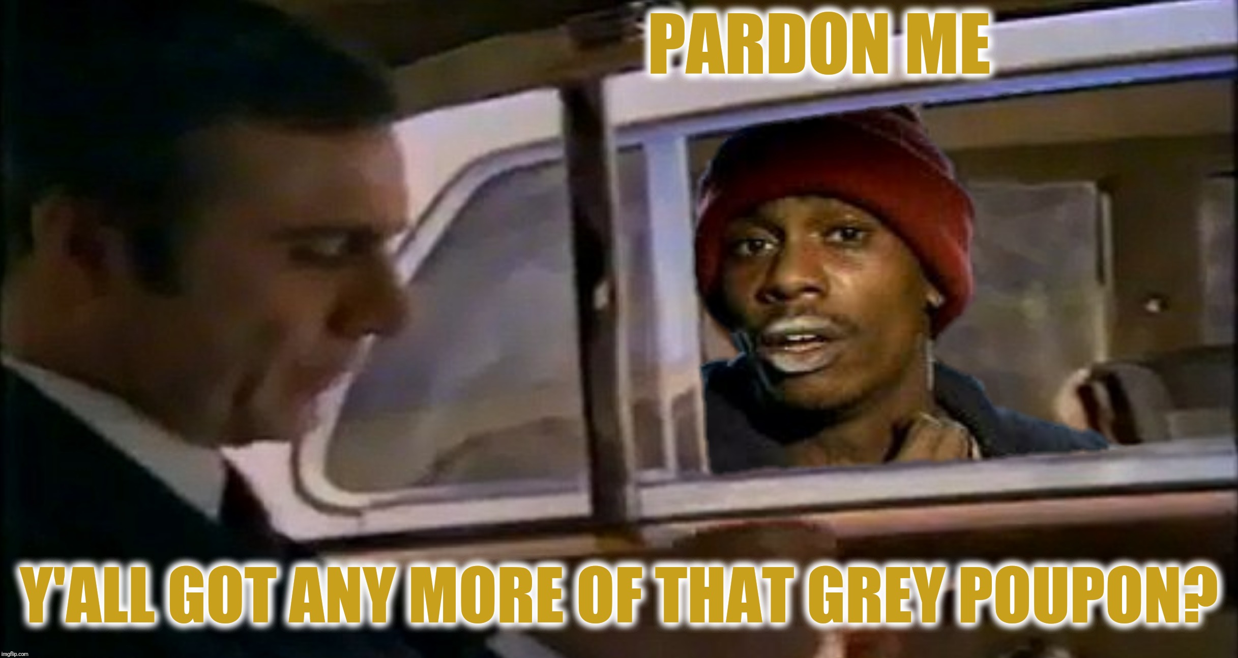 Bad Photoshop Sunday presents:  But of course! | PARDON ME; Y'ALL GOT ANY MORE OF THAT GREY POUPON? | image tagged in bad photoshop sunday,y'all got any more of that,grey poupon | made w/ Imgflip meme maker