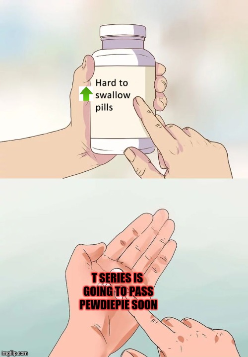 Hard To Swallow Pills Meme | T SERIES IS GOING TO PASS PEWDIEPIE SOON | image tagged in memes,hard to swallow pills | made w/ Imgflip meme maker