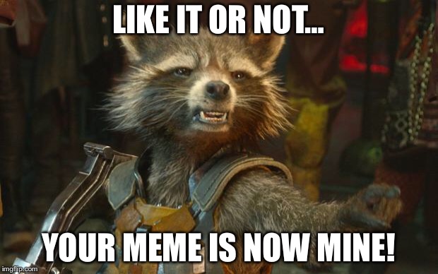 Rocket Raccoon | LIKE IT OR NOT…; YOUR MEME IS NOW MINE! | image tagged in rocket raccoon | made w/ Imgflip meme maker