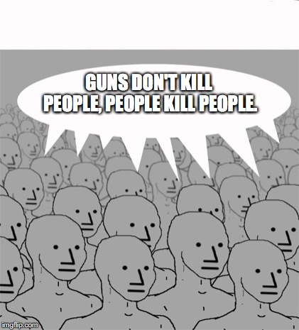 NPCProgramScreed | GUNS DON'T KILL PEOPLE, PEOPLE KILL PEOPLE. | image tagged in npcprogramscreed,npc,guns,2nd amendment,nra | made w/ Imgflip meme maker